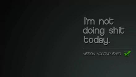 A humorous HD wallpaper featuring gray and black text that reads, I'm not doing shit today. MISSION ACCOMPLISHED, against a minimalist background.
