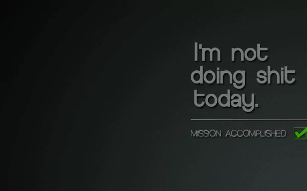 A humorous HD wallpaper featuring gray and black text that reads, I'm not doing shit today. MISSION ACCOMPLISHED, against a minimalist background.